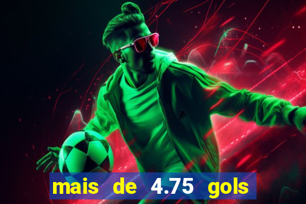 mais de 4.75 gols o que significa