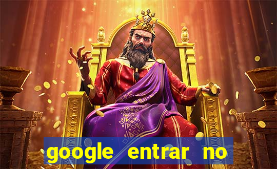 google entrar no jogo de c****