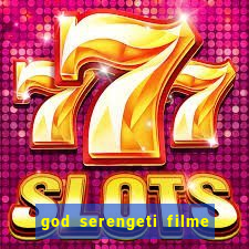 god serengeti filme completo dublado online