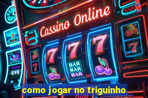 como jogar no triguinho