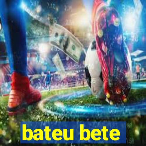 bateu bete