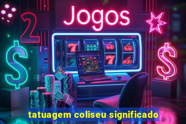 tatuagem coliseu significado