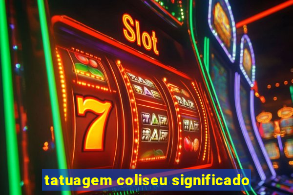 tatuagem coliseu significado