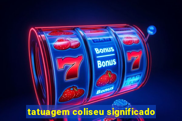 tatuagem coliseu significado