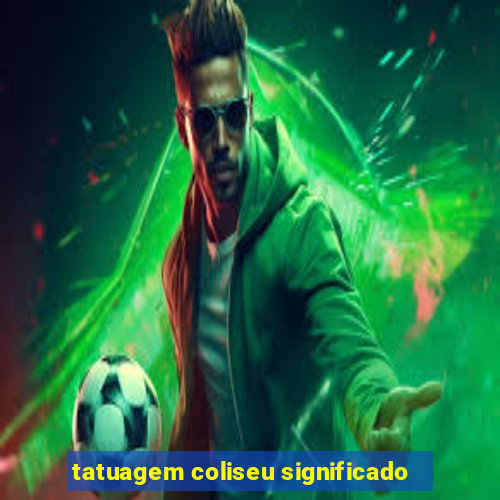 tatuagem coliseu significado