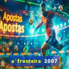 a fronteira 2007 filme completo dublado