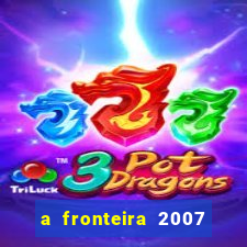 a fronteira 2007 filme completo dublado