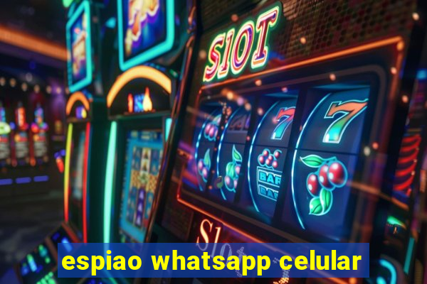 espiao whatsapp celular