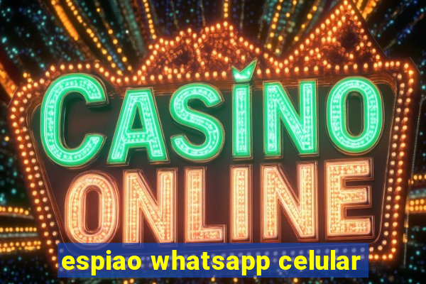 espiao whatsapp celular