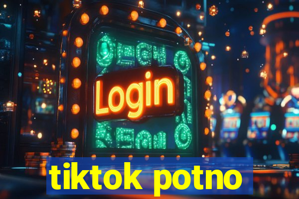 tiktok potno