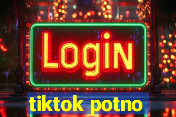 tiktok potno