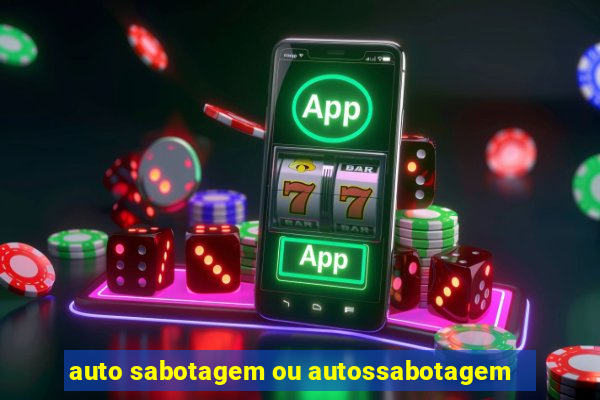 auto sabotagem ou autossabotagem