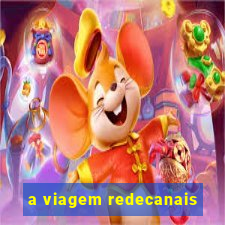 a viagem redecanais