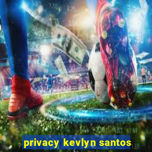 privacy kevlyn santos