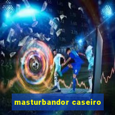 masturbandor caseiro