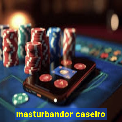 masturbandor caseiro