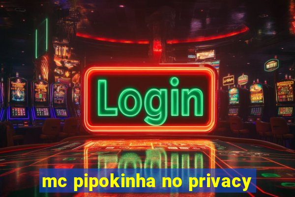 mc pipokinha no privacy