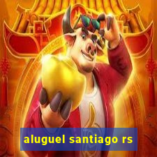 aluguel santiago rs