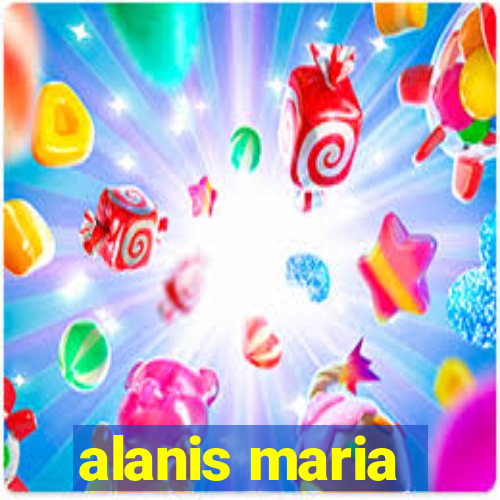 alanis maria