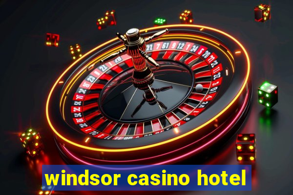 windsor casino hotel