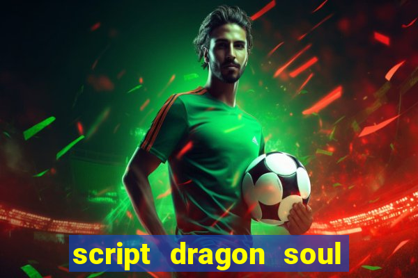 script dragon soul mobile 2024