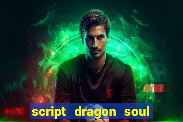 script dragon soul mobile 2024