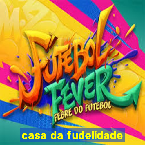 casa da fudelidade