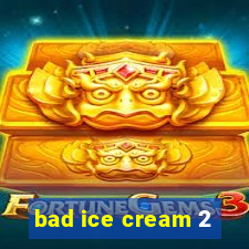 bad ice cream 2