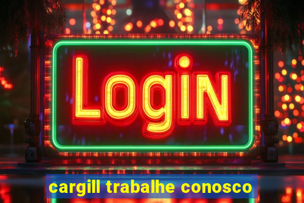 cargill trabalhe conosco