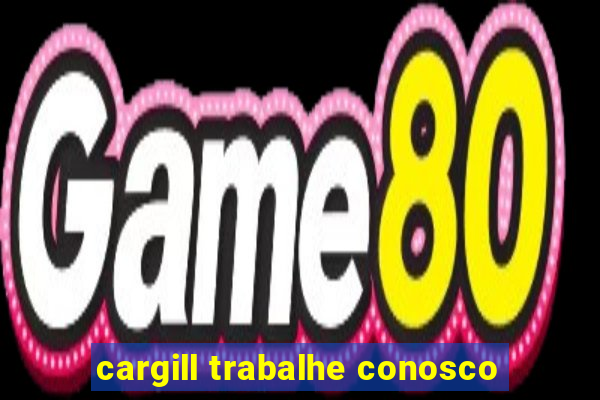 cargill trabalhe conosco