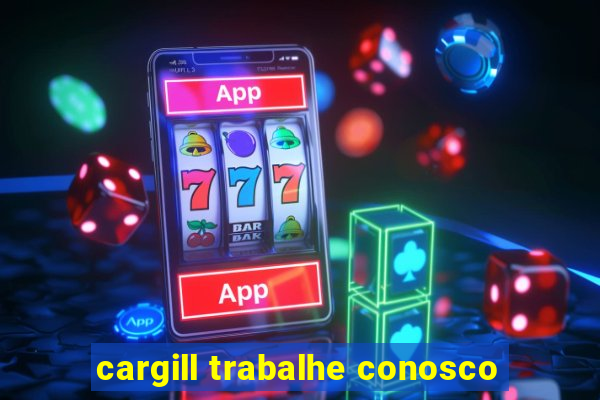 cargill trabalhe conosco