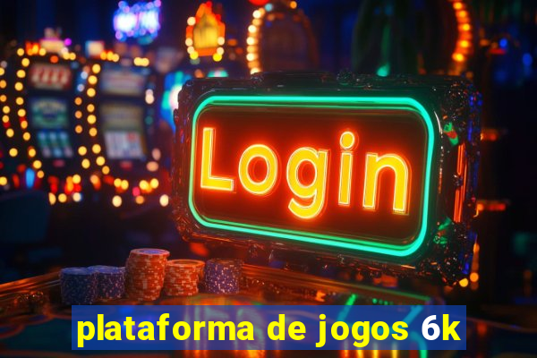 plataforma de jogos 6k