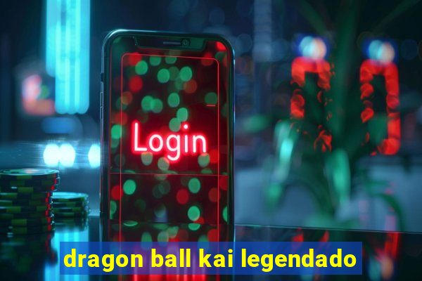 dragon ball kai legendado