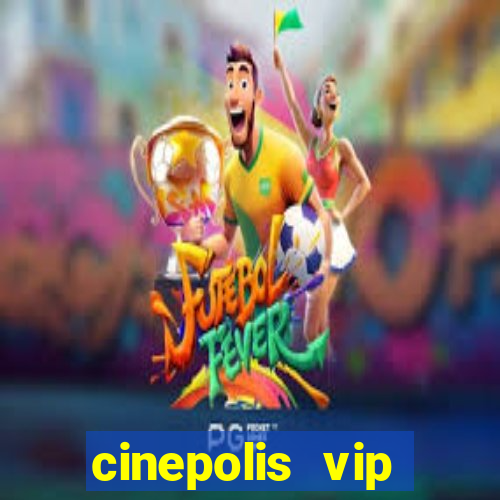 cinepolis vip parque shopping