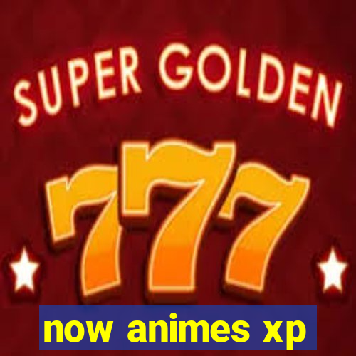 now animes xp