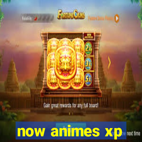 now animes xp