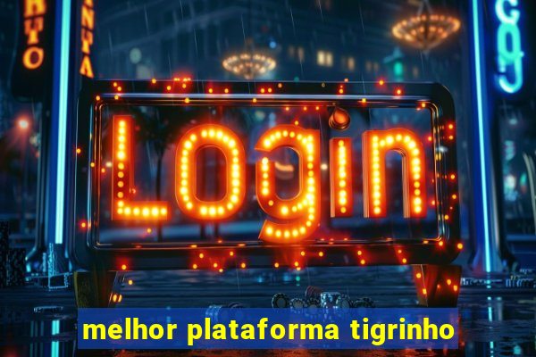 melhor plataforma tigrinho