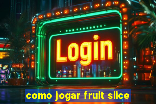 como jogar fruit slice