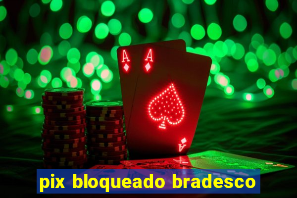 pix bloqueado bradesco