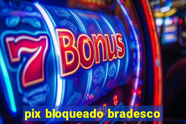 pix bloqueado bradesco