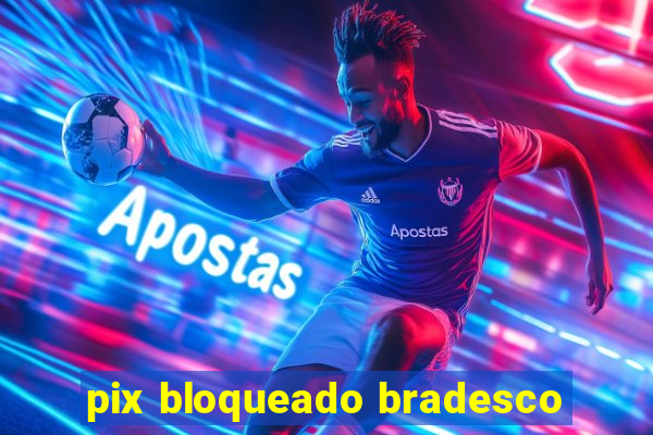 pix bloqueado bradesco