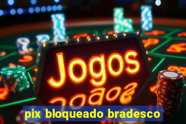 pix bloqueado bradesco