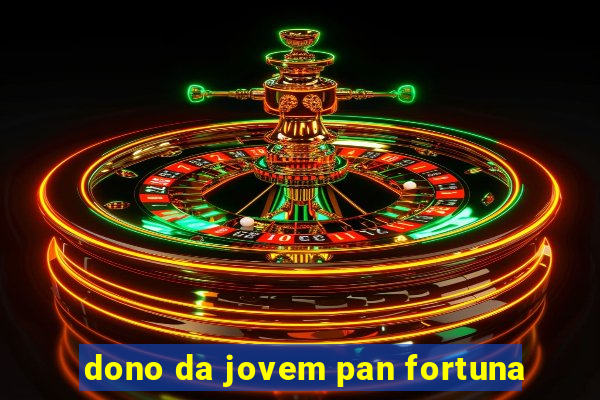 dono da jovem pan fortuna