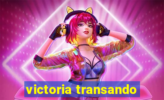 victoria transando