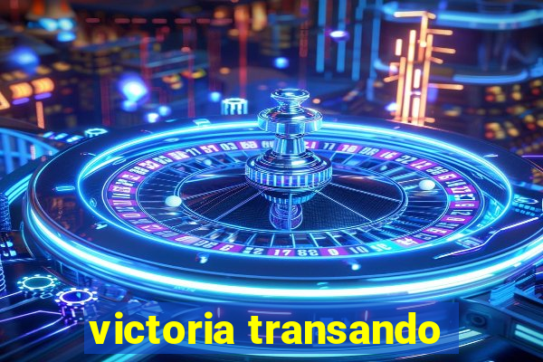 victoria transando