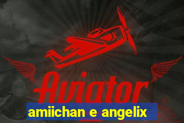 amiichan e angelix