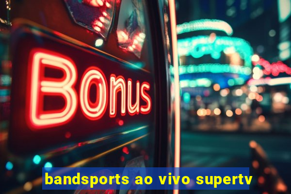 bandsports ao vivo supertv