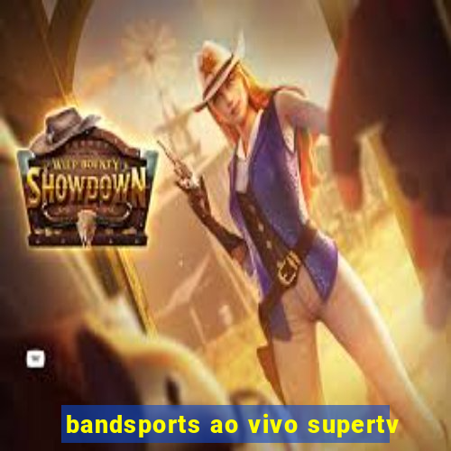 bandsports ao vivo supertv