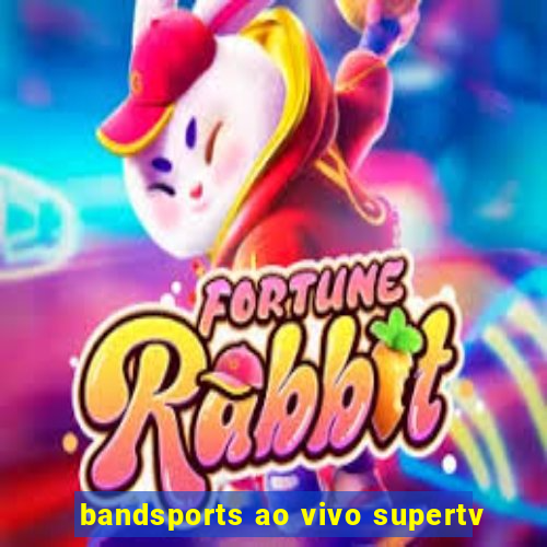 bandsports ao vivo supertv