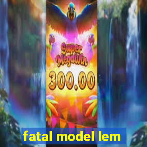 fatal model lem